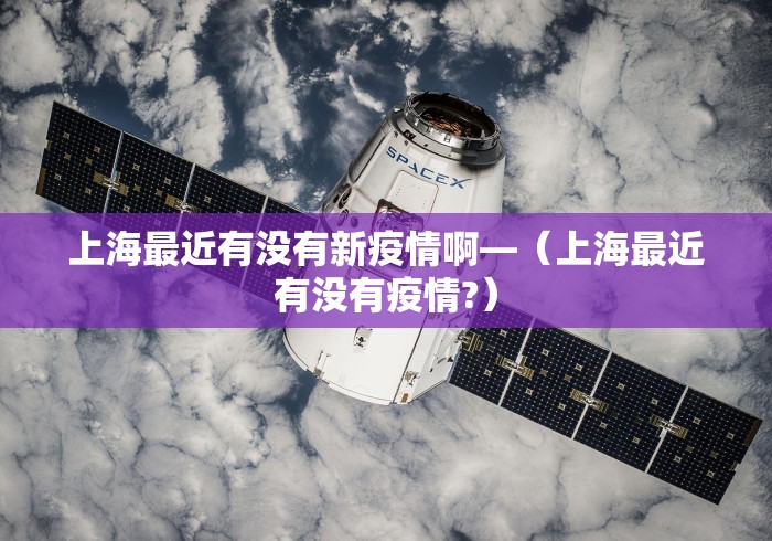 上海最近有没有新疫情啊—（上海最近有没有疫情?）