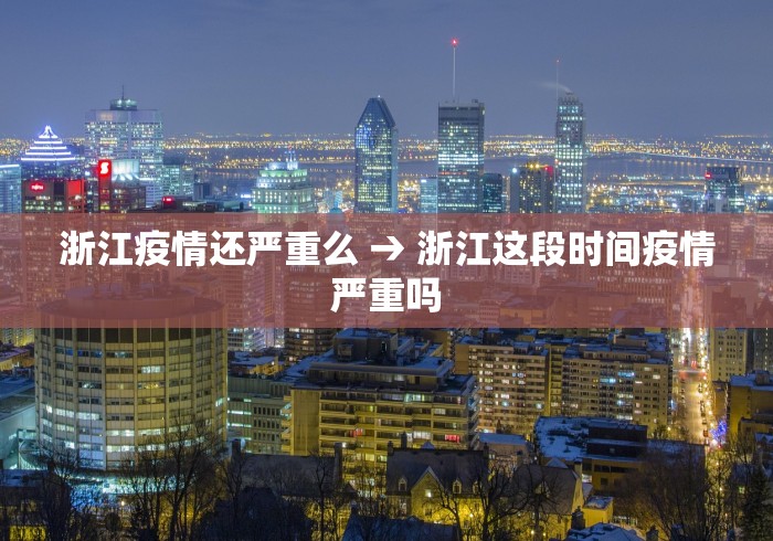 浙江疫情还严重么 → 浙江这段时间疫情严重吗