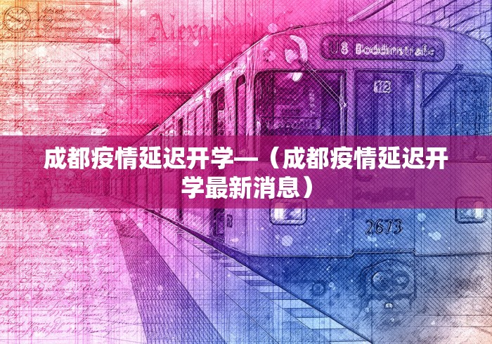 成都疫情延迟开学—（成都疫情延迟开学最新消息）