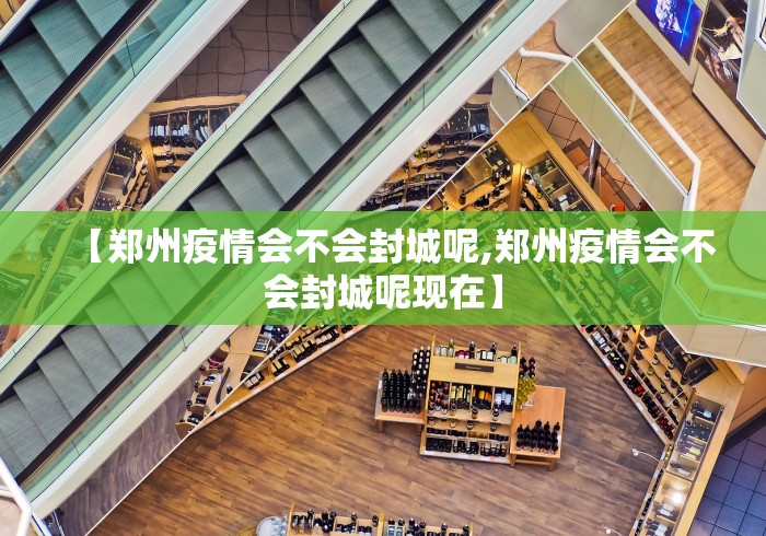 【郑州疫情会不会封城呢,郑州疫情会不会封城呢现在】