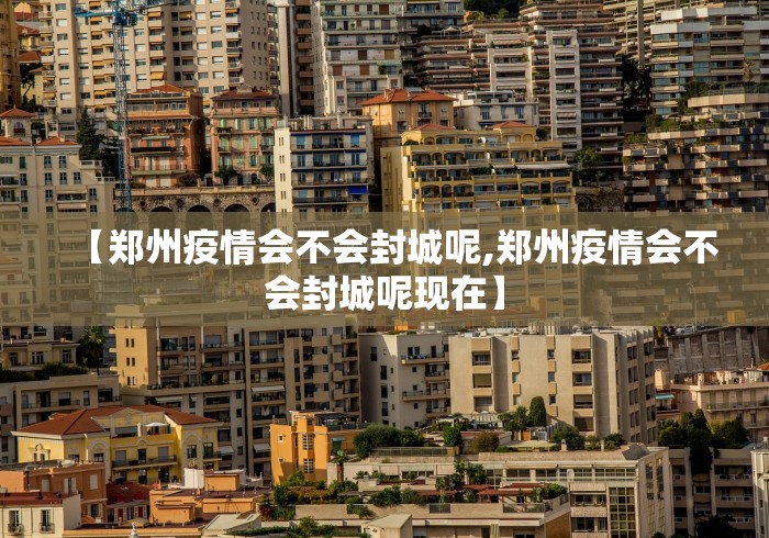 【郑州疫情会不会封城呢,郑州疫情会不会封城呢现在】