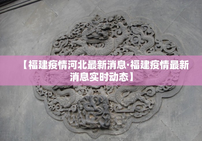 【福建疫情河北最新消息·福建疫情最新消息实时动态】