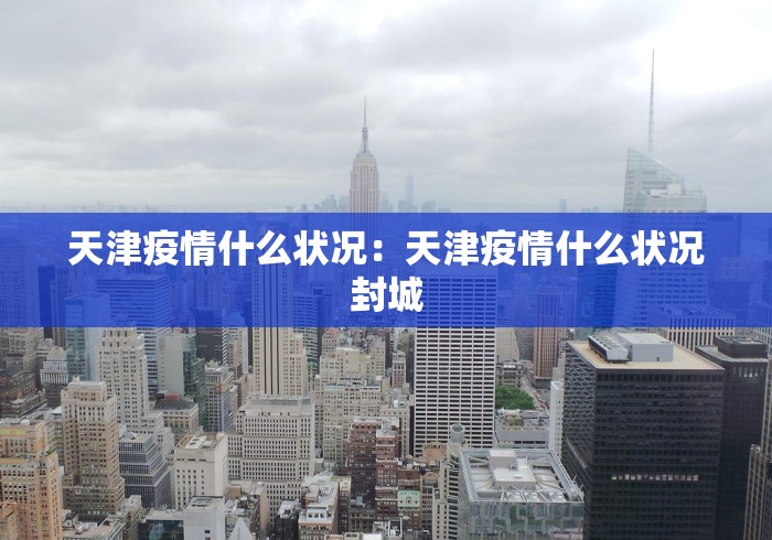 天津疫情什么状况：天津疫情什么状况封城