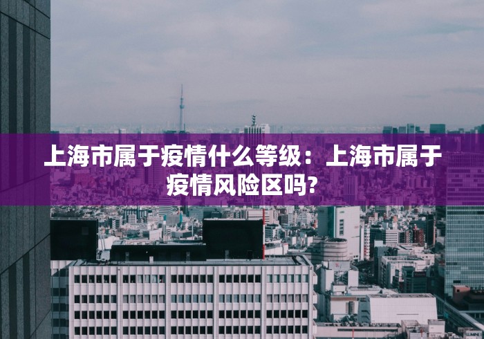 上海市属于疫情什么等级：上海市属于疫情风险区吗?