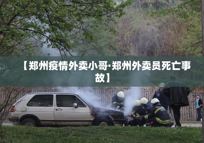 【郑州疫情外卖小哥·郑州外卖员死亡事故】
