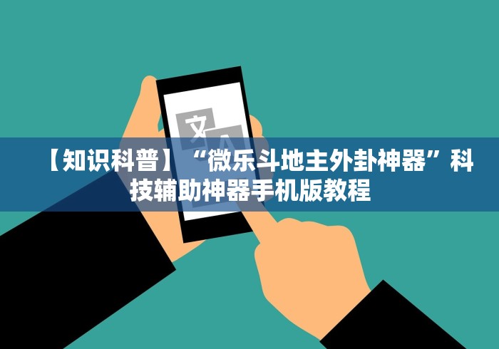 【知识科普】“微乐斗地主外卦神器”科技辅助神器手机版教程
