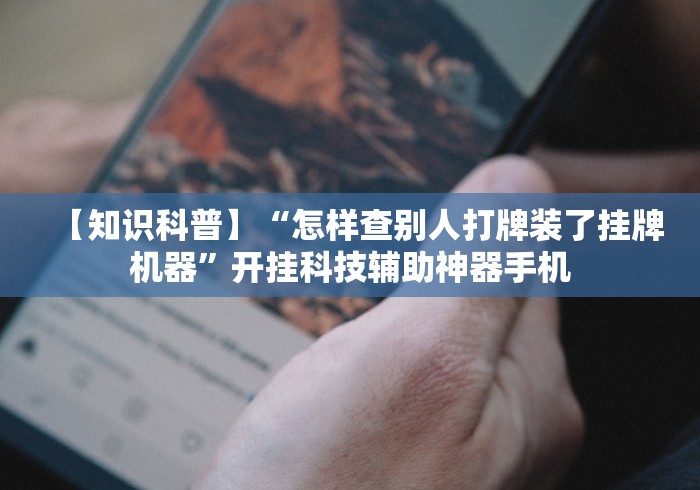 【知识科普】“怎样查别人打牌装了挂牌机器”开挂科技辅助神器手机