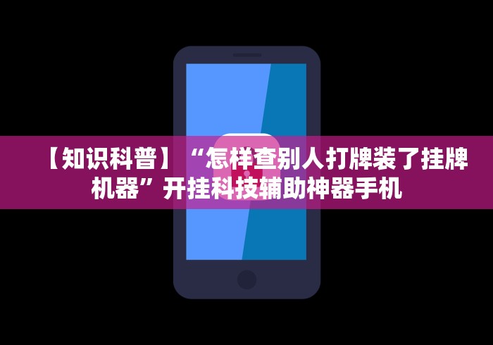 【知识科普】“怎样查别人打牌装了挂牌机器”开挂科技辅助神器手机
