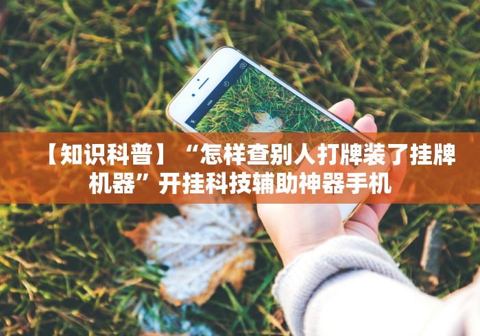 【知识科普】“怎样查别人打牌装了挂牌机器	”开挂科技辅助神器手机