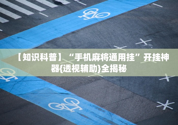 【知识科普】“手机麻将通用挂”开挂神器{透视辅助}全揭秘