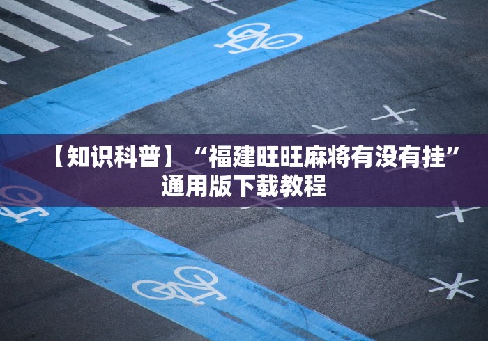 【知识科普】“福建旺旺麻将有没有挂	”通用版下载教程