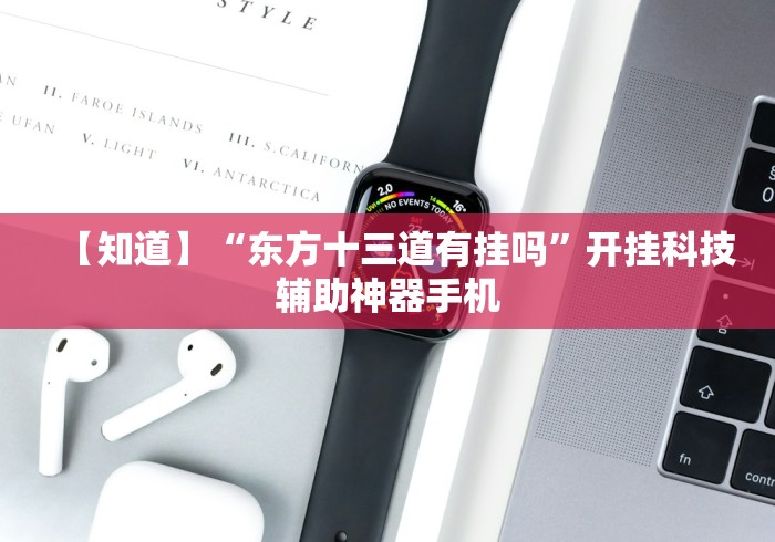 【知道】“东方十三道有挂吗	”开挂科技辅助神器手机