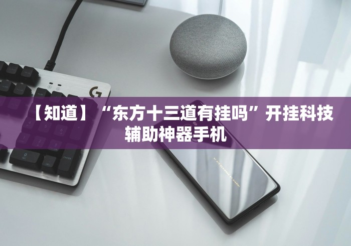 【知道】“东方十三道有挂吗”开挂科技辅助神器手机