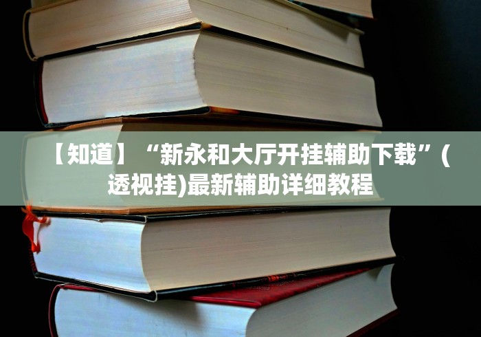 【知道】“新永和大厅开挂辅助下载”(透视挂)最新辅助详细教程