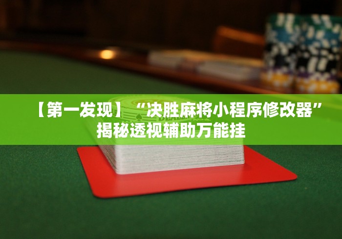 【第一发现】“决胜麻将小程序修改器”揭秘透视辅助万能挂