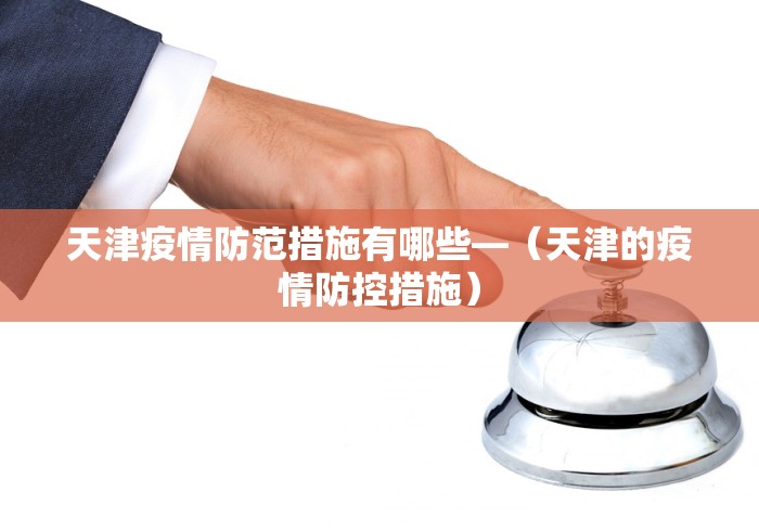 天津疫情防范措施有哪些—（天津的疫情防控措施）