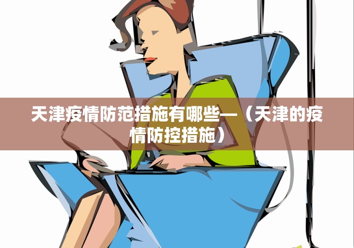 天津疫情防范措施有哪些—（天津的疫情防控措施）