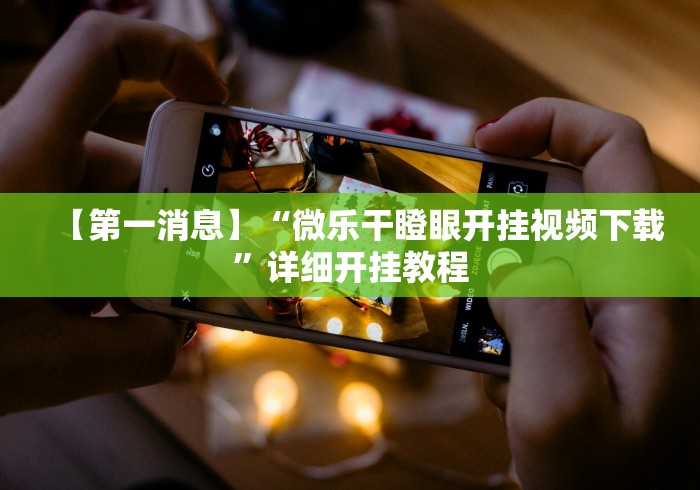 【第一消息】“微乐干瞪眼开挂视频下载”详细开挂教程