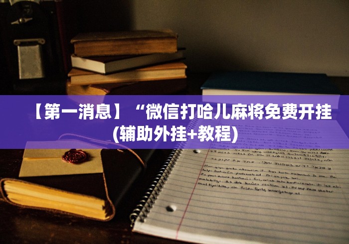 【第一消息】“微信打哈儿麻将免费开挂(辅助外挂+教程)