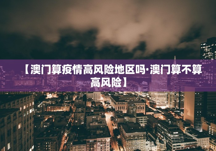 【澳门算疫情高风险地区吗·澳门算不算高风险】