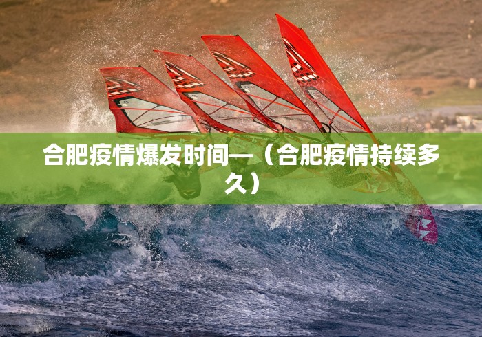 合肥疫情爆发时间—（合肥疫情持续多久）