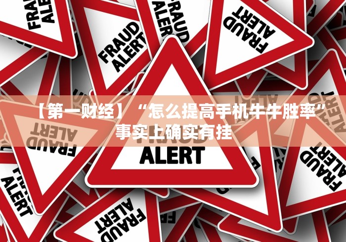 【第一财经】“怎么提高手机牛牛胜率	”事实上确实有挂