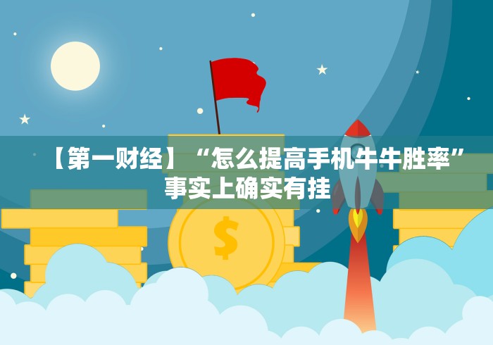 【第一财经】“怎么提高手机牛牛胜率”事实上确实有挂