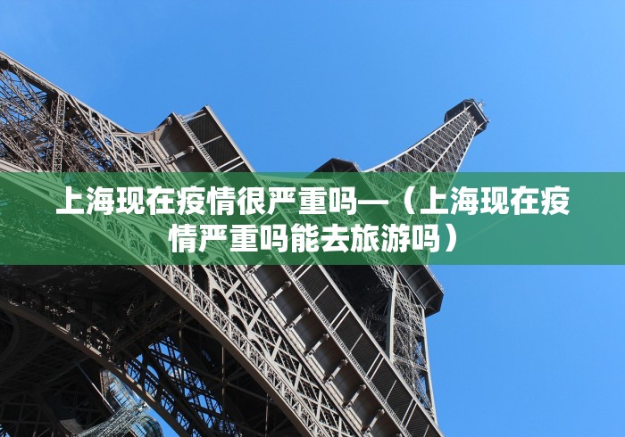 上海现在疫情很严重吗—（上海现在疫情严重吗能去旅游吗）