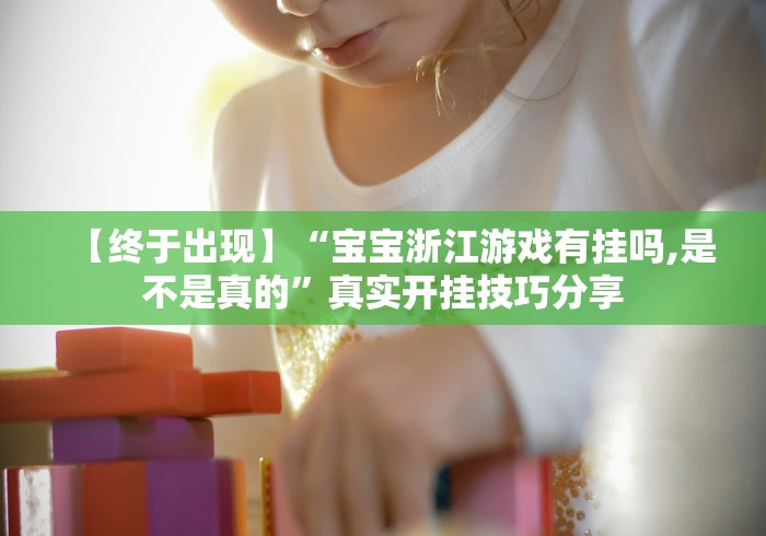 【终于出现】“宝宝浙江游戏有挂吗,是不是真的”真实开挂技巧分享