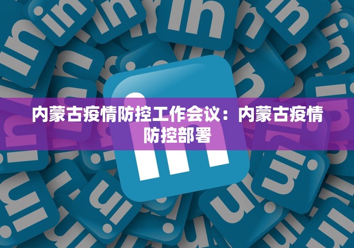 内蒙古疫情防控工作会议：内蒙古疫情防控部署
