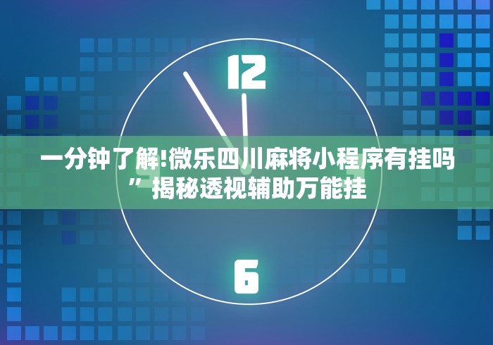 一分钟了解!微乐四川麻将小程序有挂吗”揭秘透视辅助万能挂