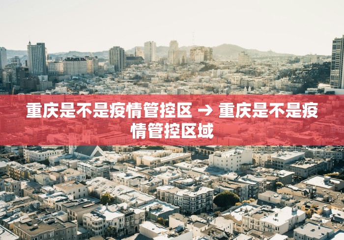 重庆是不是疫情管控区 → 重庆是不是疫情管控区域