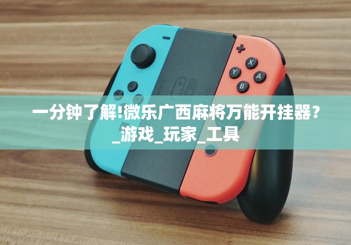 一分钟了解!微乐广西麻将万能开挂器？_游戏_玩家_工具