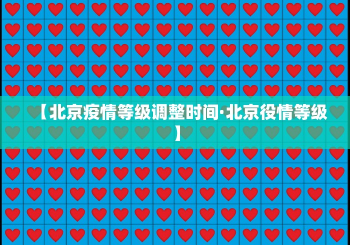 【北京疫情等级调整时间·北京役情等级】