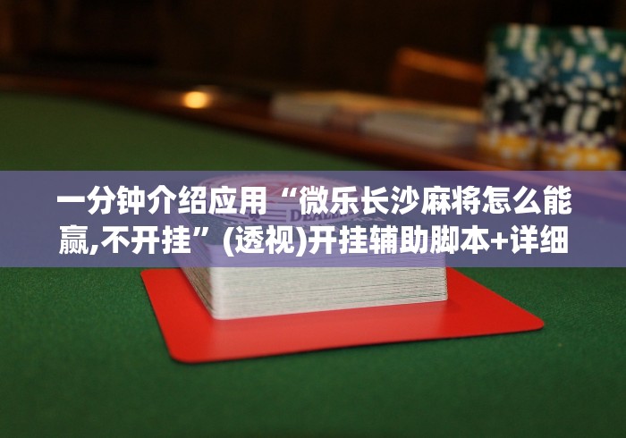 一分钟介绍应用“微乐长沙麻将怎么能赢,不开挂	”(透视)开挂辅助脚本+详细开挂安装教程