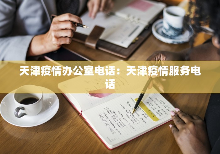 天津疫情办公室电话：天津疫情服务电话