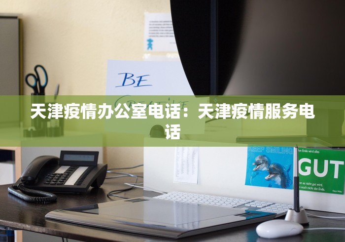 天津疫情办公室电话：天津疫情服务电话