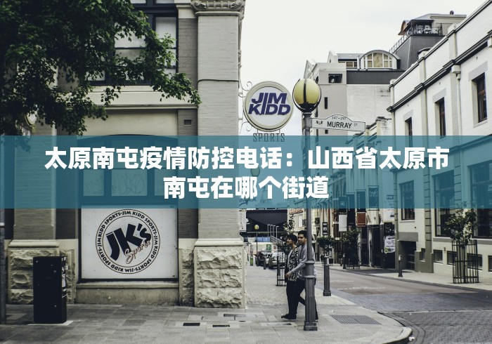 太原南屯疫情防控电话：山西省太原市南屯在哪个街道
