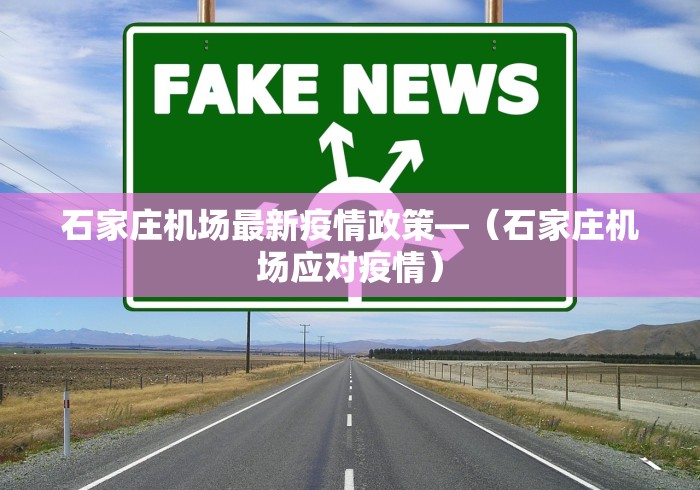 石家庄机场最新疫情政策—（石家庄机场应对疫情）