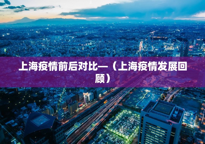 上海疫情前后对比—（上海疫情发展回顾）