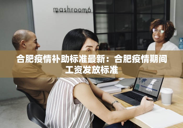 合肥疫情补助标准最新：合肥疫情期间工资发放标准
