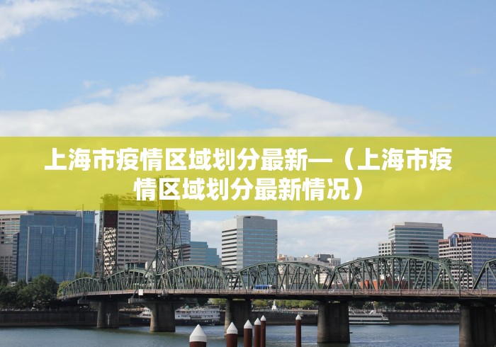 上海市疫情区域划分最新—（上海市疫情区域划分最新情况）