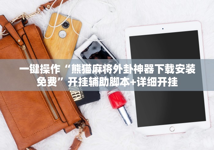 一键操作“熊猫麻将外卦神器下载安装免费”开挂辅助脚本+详细开挂