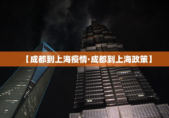 【成都到上海疫情·成都到上海政策】