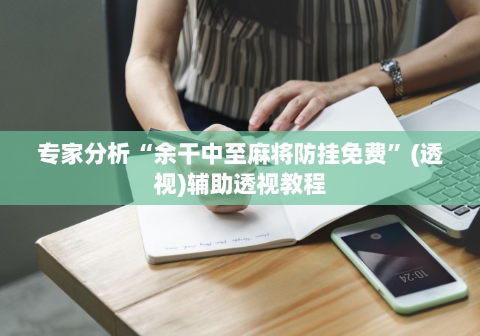 专家分析“余干中至麻将防挂免费”(透视)辅助透视教程