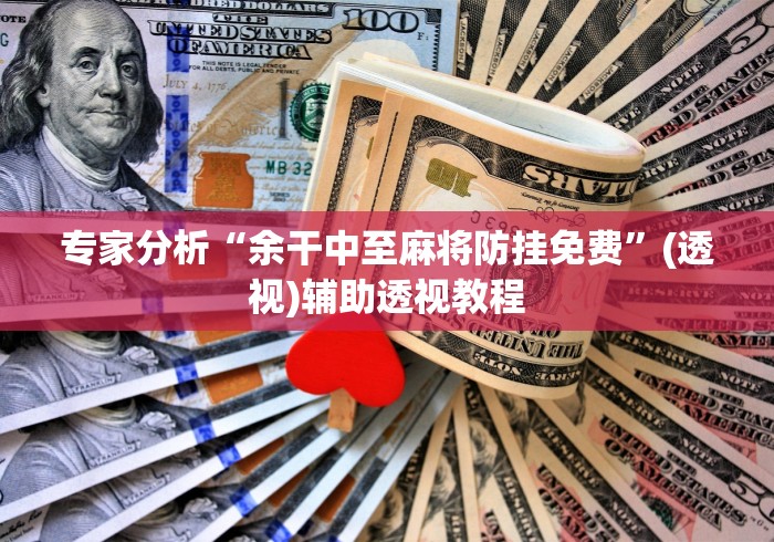 专家分析“余干中至麻将防挂免费”(透视)辅助透视教程