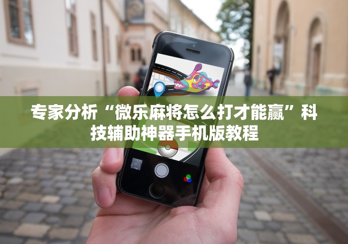 专家分析“微乐麻将怎么打才能赢”科技辅助神器手机版教程