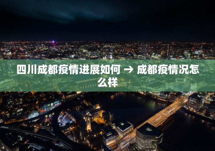 四川成都疫情进展如何 → 成都疫情况怎么样