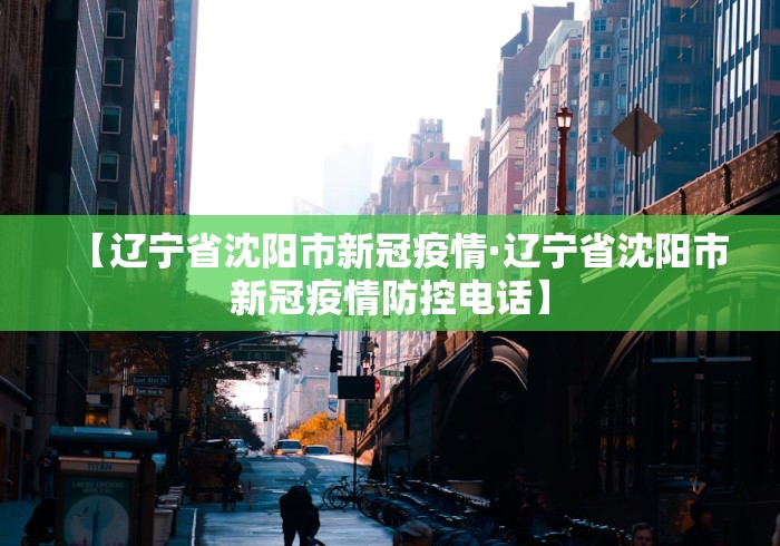 【辽宁省沈阳市新冠疫情·辽宁省沈阳市新冠疫情防控电话】