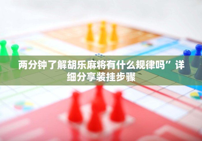 两分钟了解胡乐麻将有什么规律吗”详细分享装挂步骤